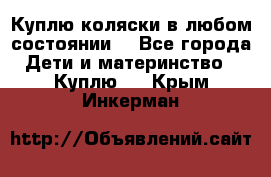 Куплю коляски,в любом состоянии. - Все города Дети и материнство » Куплю   . Крым,Инкерман